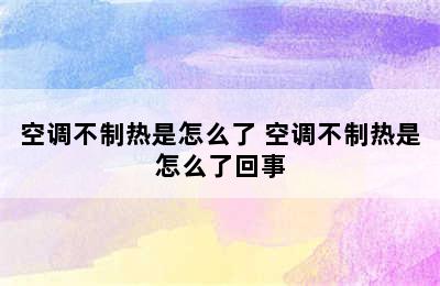 空调不制热是怎么了 空调不制热是怎么了回事